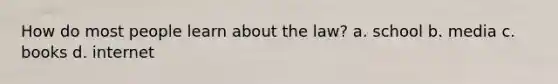 How do most people learn about the law? a. school b. media c. books d. internet