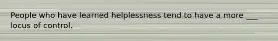 People who have learned helplessness tend to have a more ___ locus of control.