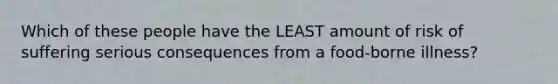 Which of these people have the LEAST amount of risk of suffering serious consequences from a food-borne illness?