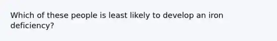 Which of these people is least likely to develop an iron deficiency?