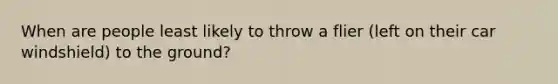 When are people least likely to throw a flier (left on their car windshield) to the ground?