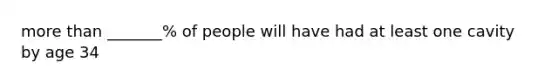 more than _______% of people will have had at least one cavity by age 34