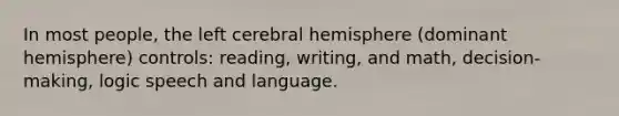 In most people, the left cerebral hemisphere (dominant hemisphere) controls: reading, writing, and math, decision-making, logic speech and language.