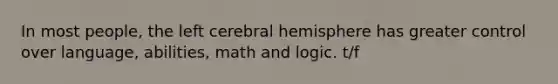 In most people, the left cerebral hemisphere has greater control over language, abilities, math and logic. t/f