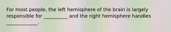 For most people, the left hemisphere of <a href='https://www.questionai.com/knowledge/kLMtJeqKp6-the-brain' class='anchor-knowledge'>the brain</a> is largely responsible for __________ and the right hemisphere handles _____________.