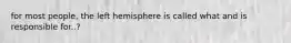 for most people, the left hemisphere is called what and is responsible for..?