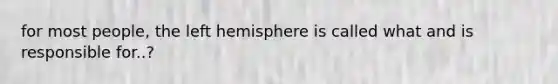 for most people, the left hemisphere is called what and is responsible for..?