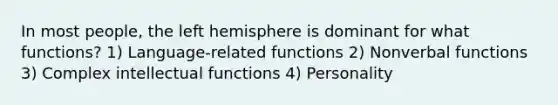 In most people, the left hemisphere is dominant for what functions? 1) Language-related functions 2) Nonverbal functions 3) Complex intellectual functions 4) Personality