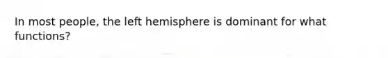 In most people, the left hemisphere is dominant for what functions?