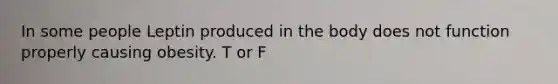 In some people Leptin produced in the body does not function properly causing obesity. T or F