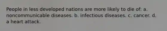 People in less developed nations are more likely to die of: a. noncommunicable diseases. b. infectious diseases. c. cancer. d. a heart attack.