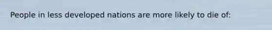 People in less developed nations are more likely to die of: