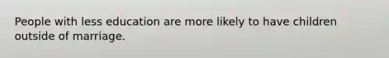 People with less education are more likely to have children outside of marriage.