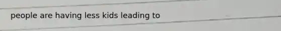 people are having less kids leading to