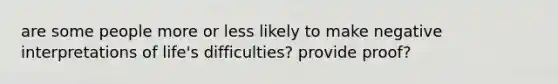 are some people more or less likely to make negative interpretations of life's difficulties? provide proof?