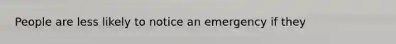 People are less likely to notice an emergency if they