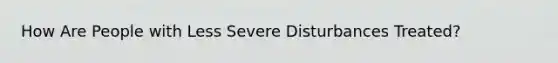 How Are People with Less Severe Disturbances Treated?