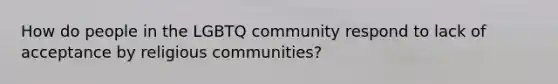 How do people in the LGBTQ community respond to lack of acceptance by religious communities?