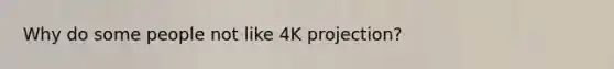 Why do some people not like 4K projection?