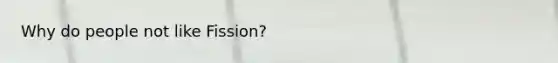 Why do people not like Fission?