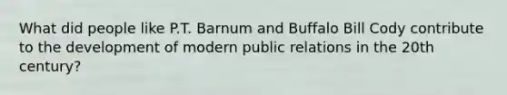 What did people like P.T. Barnum and Buffalo Bill Cody contribute to the development of modern public relations in the 20th century?