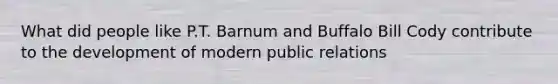 What did people like P.T. Barnum and Buffalo Bill Cody contribute to the development of modern public relations