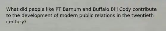 What did people like PT Barnum and Buffalo Bill Cody contribute to the development of modern public relations in the twentieth century?