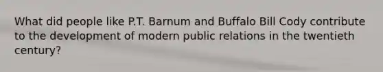 What did people like P.T. Barnum and Buffalo Bill Cody contribute to the development of modern public relations in the twentieth century?