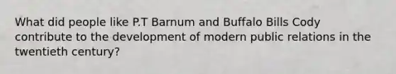 What did people like P.T Barnum and Buffalo Bills Cody contribute to the development of modern public relations in the twentieth century?