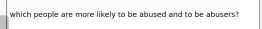 which people are more likely to be abused and to be abusers?