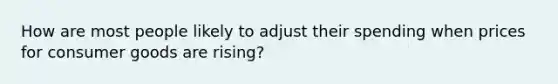 How are most people likely to adjust their spending when prices for consumer goods are rising?