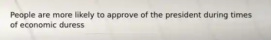People are more likely to approve of the president during times of economic duress