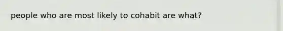 people who are most likely to cohabit are what?