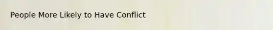 People More Likely to Have Conflict