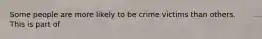 Some people are more likely to be crime victims than others. This is part of