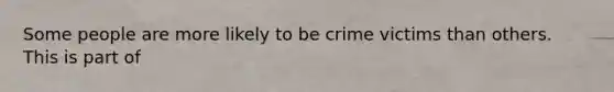 Some people are more likely to be crime victims than others. This is part of