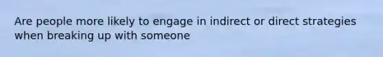 Are people more likely to engage in indirect or direct strategies when breaking up with someone