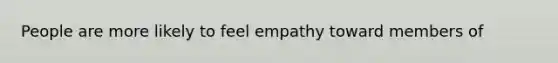 People are more likely to feel empathy toward members of