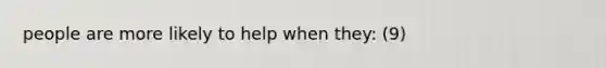 people are more likely to help when they: (9)