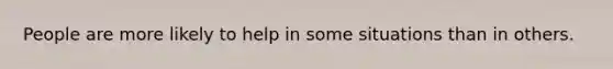 People are more likely to help in some situations than in others.