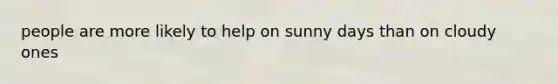 people are more likely to help on sunny days than on cloudy ones