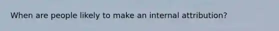 When are people likely to make an internal attribution?