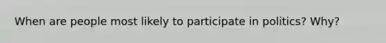 When are people most likely to participate in politics? Why?