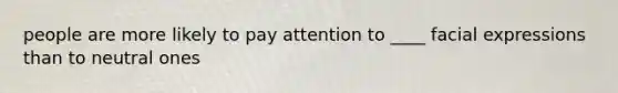 people are more likely to pay attention to ____ facial expressions than to neutral ones