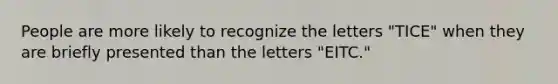 People are more likely to recognize the letters "TICE" when they are briefly presented than the letters "EITC."