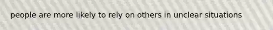 people are more likely to rely on others in unclear situations