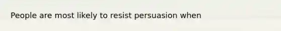 People are most likely to resist persuasion when