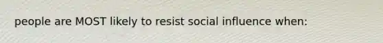 people are MOST likely to resist social influence when: