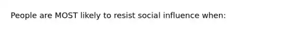 People are MOST likely to resist social influence when: