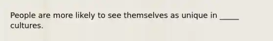 People are more likely to see themselves as unique in _____ cultures.